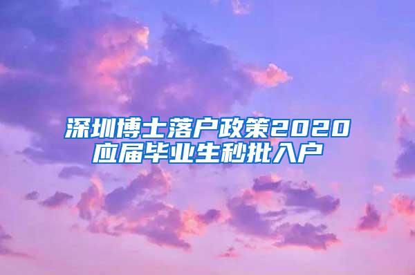 深圳博士落户政策2020应届毕业生秒批入户