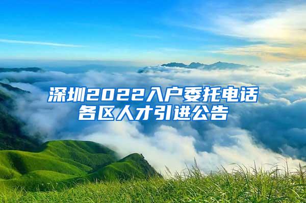 深圳2022入户委托电话各区人才引进公告