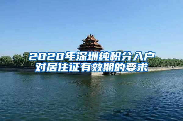 2020年深圳纯积分入户对居住证有效期的要求
