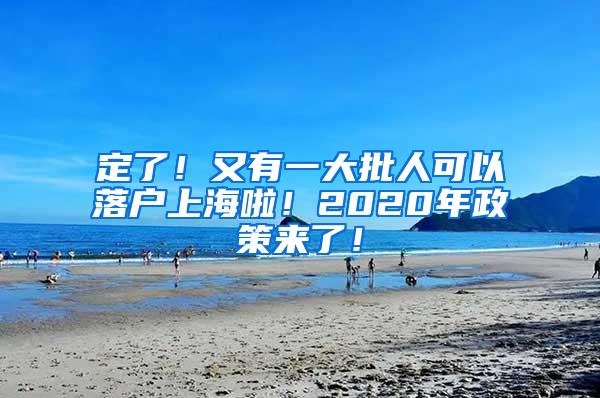 定了！又有一大批人可以落户上海啦！2020年政策来了！