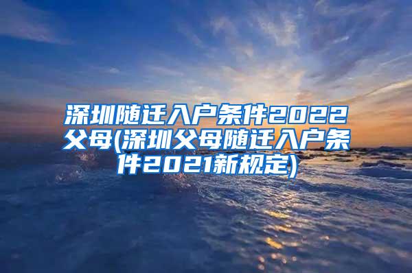 深圳随迁入户条件2022父母(深圳父母随迁入户条件2021新规定)
