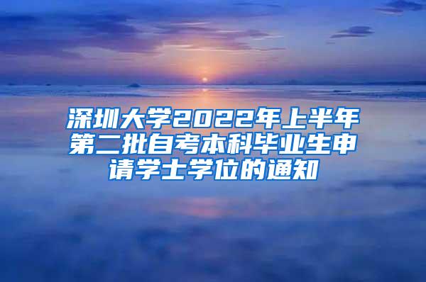 深圳大学2022年上半年第二批自考本科毕业生申请学士学位的通知