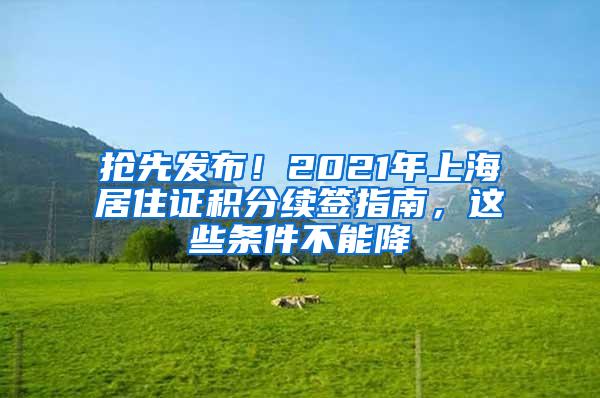 抢先发布！2021年上海居住证积分续签指南，这些条件不能降