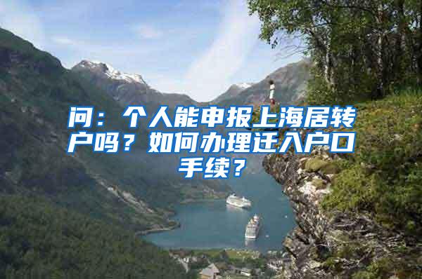问：个人能申报上海居转户吗？如何办理迁入户口手续？