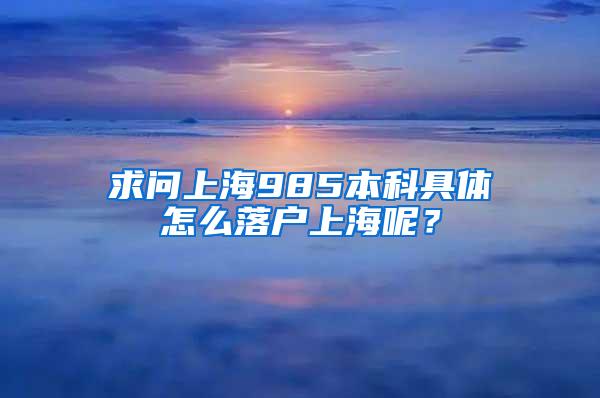 求问上海985本科具体怎么落户上海呢？