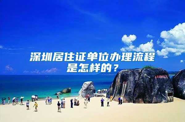 深圳居住证单位办理流程是怎样的？