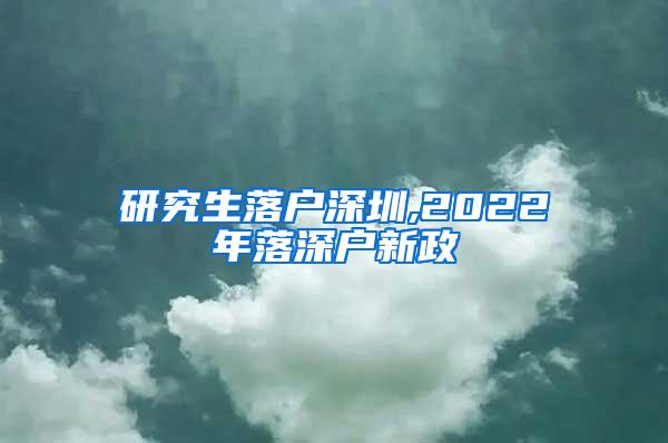 研究生落户深圳,2022年落深户新政
