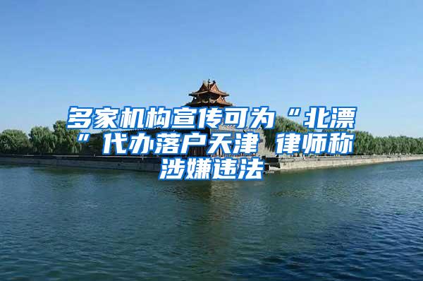 多家机构宣传可为“北漂”代办落户天津 律师称涉嫌违法