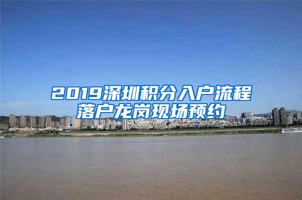 2019深圳积分入户流程落户龙岗现场预约