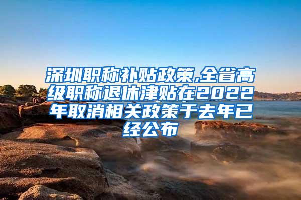 深圳职称补贴政策,全省高级职称退休津贴在2022年取消相关政策于去年已经公布