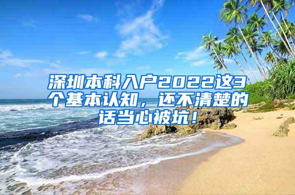 深圳本科入户2022这3个基本认知，还不清楚的话当心被坑！