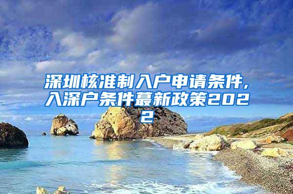 深圳核准制入户申请条件,入深户条件蕞新政策2022