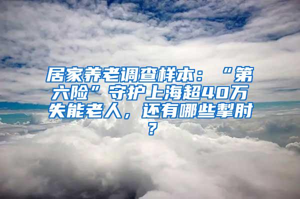 居家养老调查样本：“第六险”守护上海超40万失能老人，还有哪些掣肘？