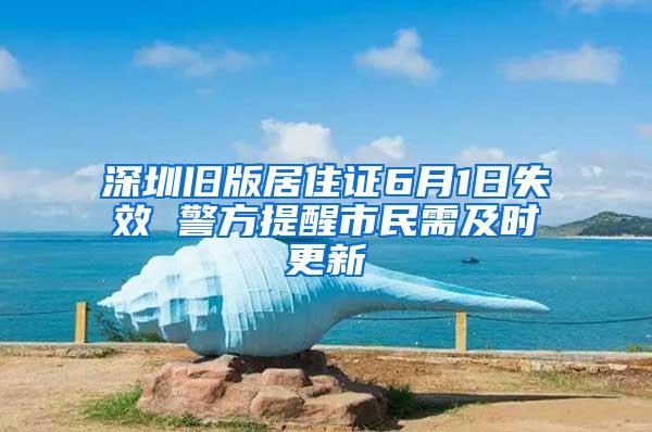 深圳旧版居住证6月1日失效 警方提醒市民需及时更新