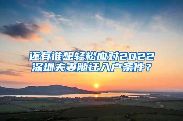 还有谁想轻松应对2022深圳夫妻随迁入户条件？