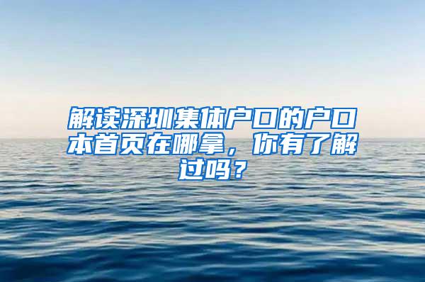 解读深圳集体户口的户口本首页在哪拿，你有了解过吗？