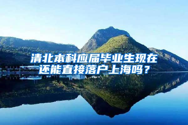 清北本科应届毕业生现在还能直接落户上海吗？
