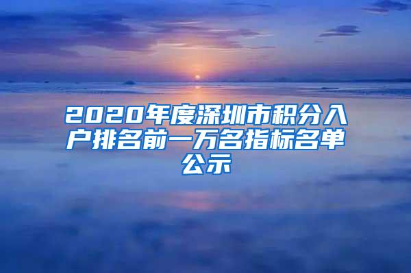 2020年度深圳市积分入户排名前一万名指标名单公示