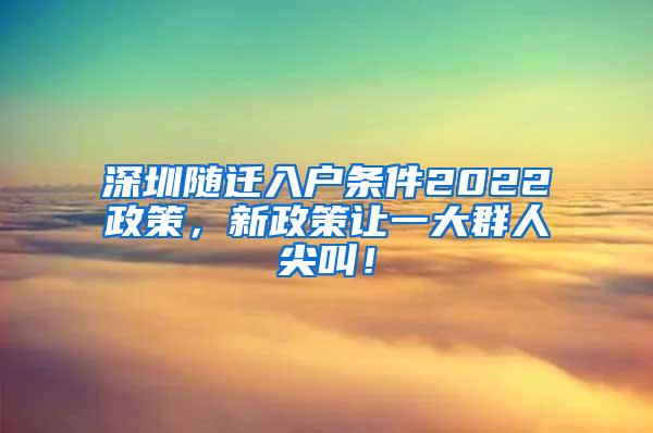 深圳随迁入户条件2022政策，新政策让一大群人尖叫！