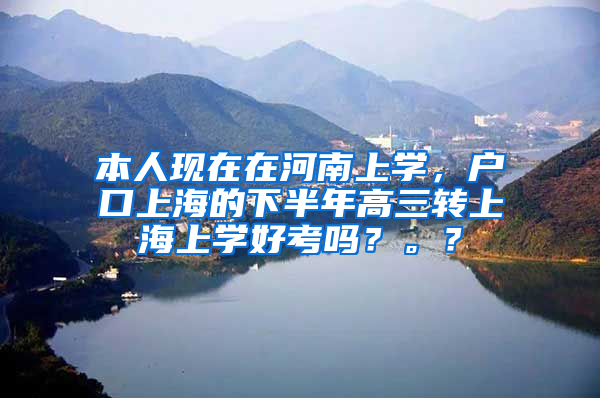 本人现在在河南上学，户口上海的下半年高三转上海上学好考吗？。？