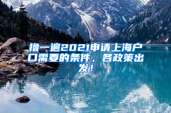 撸一遍2021申请上海户口需要的条件，各政策出发！