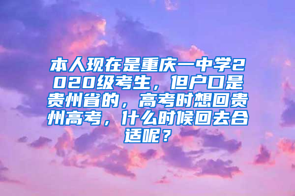 本人现在是重庆一中学2020级考生，但户口是贵州省的，高考时想回贵州高考，什么时候回去合适呢？