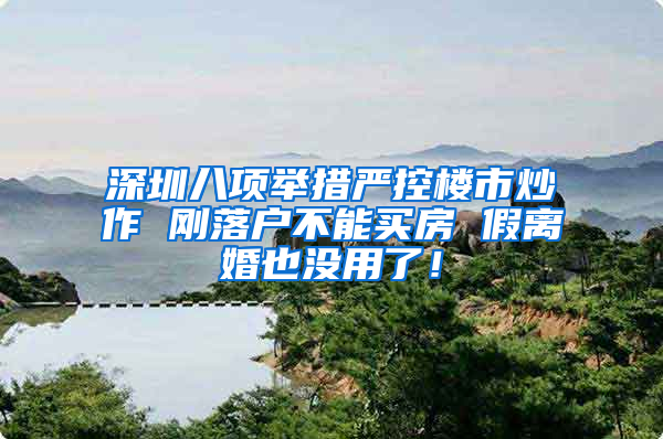 深圳八项举措严控楼市炒作 刚落户不能买房 假离婚也没用了！