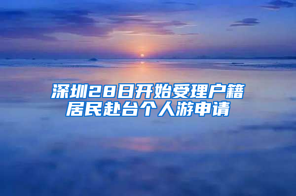 深圳28日开始受理户籍居民赴台个人游申请