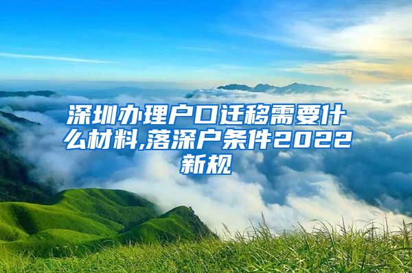 深圳办理户口迁移需要什么材料,落深户条件2022新规