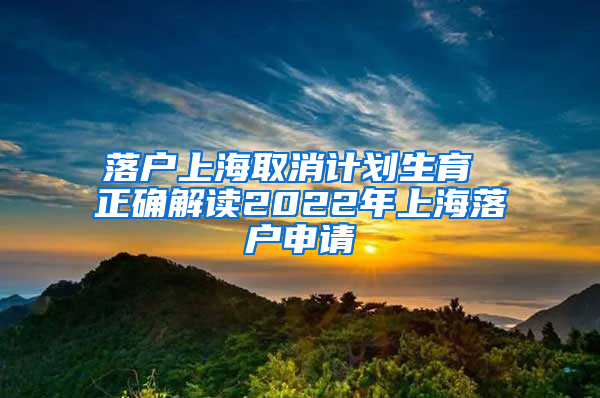 落户上海取消计划生育 正确解读2022年上海落户申请