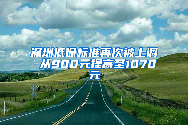 深圳低保标准再次被上调 从900元提高至1070元
