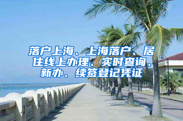 落户上海、上海落户、居住线上办理、实时查询、新办、续签登记凭证
