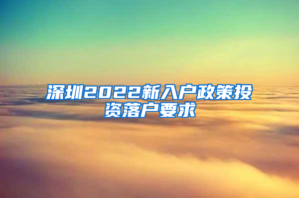 深圳2022新入户政策投资落户要求