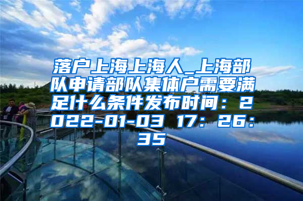 落户上海上海人_上海部队申请部队集体户需要满足什么条件发布时间：2022-01-03 17：26：35