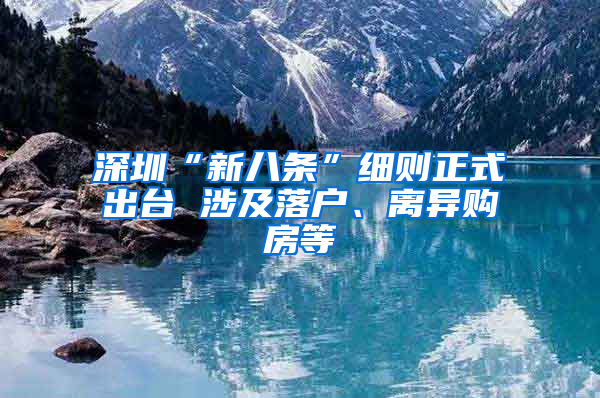 深圳“新八条”细则正式出台 涉及落户、离异购房等