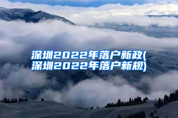深圳2022年落户新政(深圳2022年落户新规)