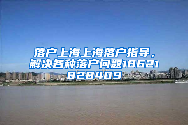 落户上海上海落户指导，解决各种落户问题18621828409