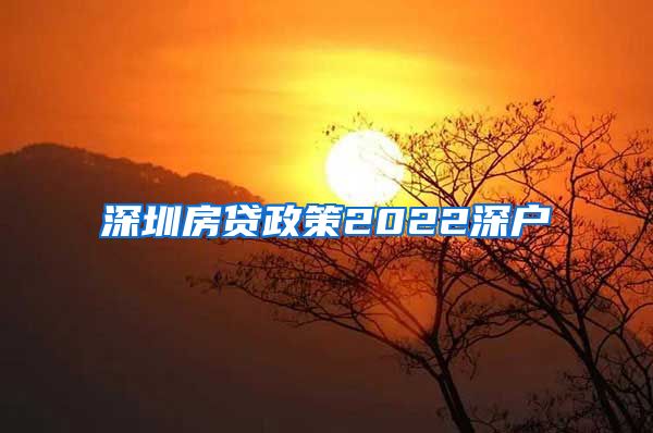 深圳房贷政策2022深户