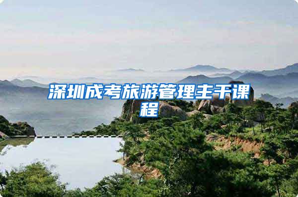 深圳成考旅游管理主干课程