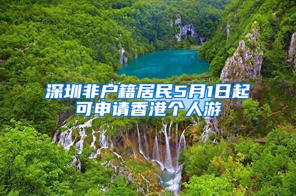 深圳非户籍居民5月1日起可申请香港个人游