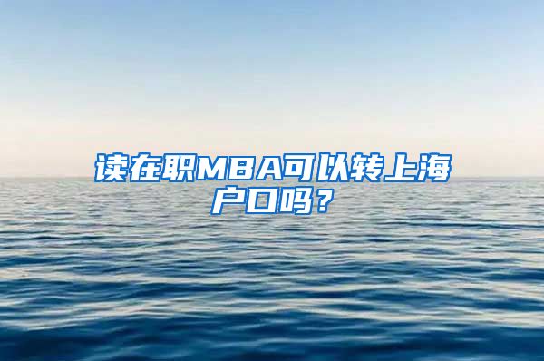 读在职MBA可以转上海户口吗？