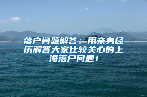 落户问题解答：用亲身经历解答大家比较关心的上海落户问题！