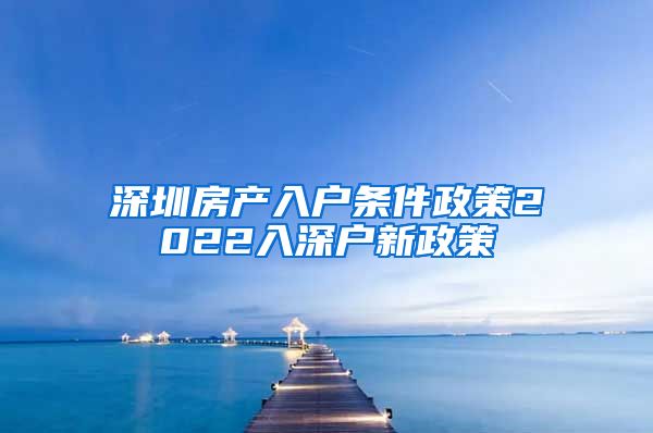 深圳房产入户条件政策2022入深户新政策