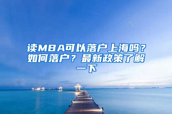 读MBA可以落户上海吗？如何落户？最新政策了解一下