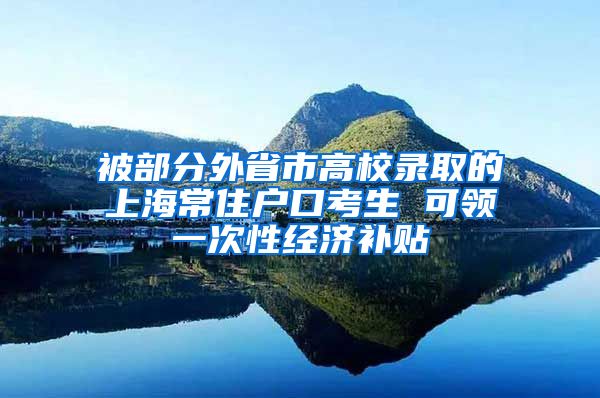 被部分外省市高校录取的上海常住户口考生 可领一次性经济补贴