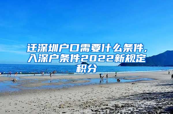 迁深圳户口需要什么条件,入深户条件2022新规定积分