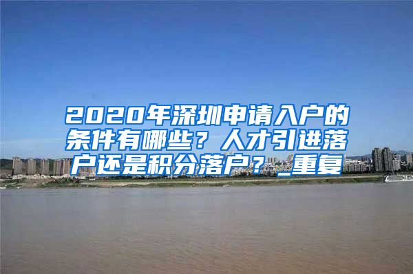 2020年深圳申请入户的条件有哪些？人才引进落户还是积分落户？_重复