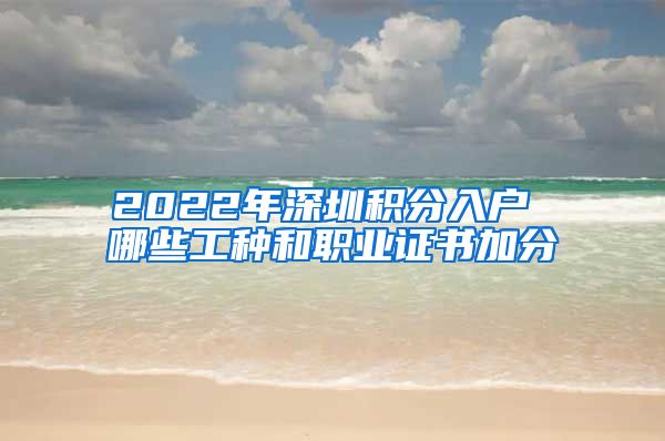 2022年深圳积分入户 哪些工种和职业证书加分