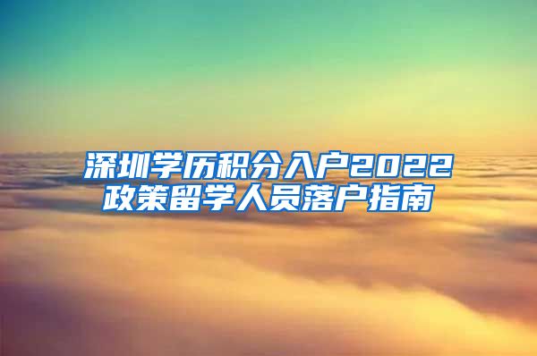 深圳学历积分入户2022政策留学人员落户指南