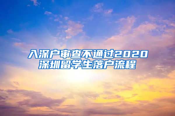 入深户审查不通过2020深圳留学生落户流程